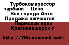 Турбокомпрессор (турбина) › Цена ­ 10 000 - Все города Авто » Продажа запчастей   . Пермский край,Красновишерск г.